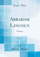 Abraham Lincoln, Vol. 2: A History (Classic Reprint)