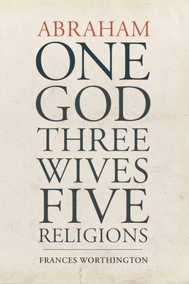 Abraham: One God, Three Wives, Five Religions - Worthington, Frances