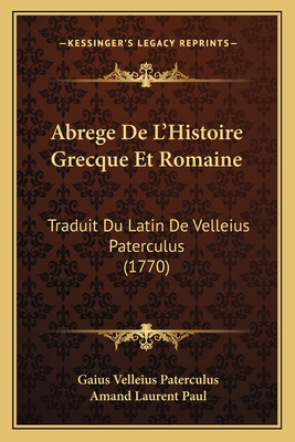 Abrege de L'Histoire Grecque Et Romaine: Traduit Du Latin de Velleius Paterculus (1770) - Paterculus, Gaius Velleius, and Paul, Amand Laurent