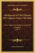 Abridgment of the Debates of Congress from 1789-1856: From Gales and Seaton's Annals of Congress (1857)