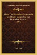 Abriss Der Deutschen Grammatik Und Kurze Geschichte Der Deutschen Sprache (1891)
