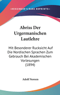 Abriss Der Urgermanischen Lautlehre: Mit Besonderer R?cksicht Auf Die Nordischen Sprachen, Zum Gebrauch Bei Akademischen Vorlesungen