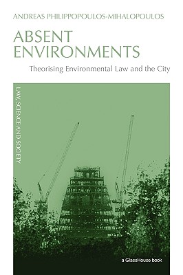 Absent Environments: Theorising Environmental Law and the City - Philippopoulos-Mihalopoulos, Andreas