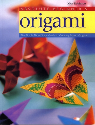 Absolute Beginner's Origami: The Simple Three-Stage Guide to Creating Expert Origami - Robinson, Nick