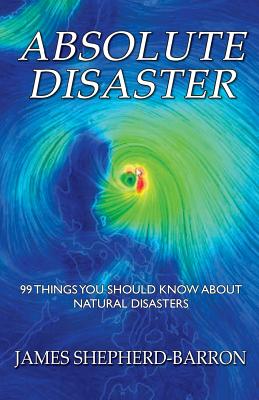 Absolute Disaster: 99 things you should know about natural disasters - Shepherd-Barron, James S