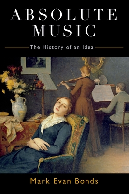 Absolute Music: The History of an Idea - Bonds, Mark Evan