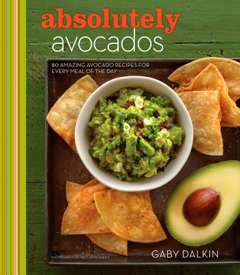 Absolutely Avocados: 80 Amazing Avocado Recipes for Every Meal of the Day - Dalkin, Gaby