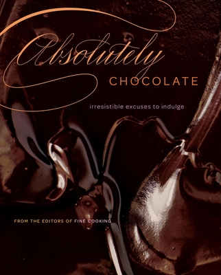 Absolutely Chocolate: Irresistible Excuses to Indulge - Editors of Fine Cooking