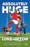 Absolutely Huge - The Hilarious Biography of a Not-So-Real Welsh Rugby Legend: The Hilarious Biography of a Not-So-Real Welsh Rugby Legend