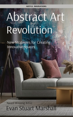 Abstract Art Revolution: New Strategies for Creating Innovative Spaces - Marshall, Evan Stuart