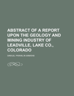 Abstract of a Report Upon the Geology and Mining Industry of Leadville, Lake Co., Colorado