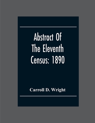 Abstract Of The Eleventh Census: 1890 - D Wright, Carroll