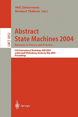 Abstract State Machines 2004. Advances in Theory and Practice: 11th International Workshop, ASM 2004, Lutherstadt Wittenberg, Germany, May 24-28, 2004. Proceedings - Zimmermann, Wolf (Editor), and Thalheim, Bernhard (Editor)