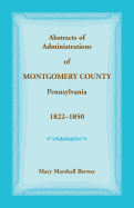 Abstracts of Administrations of Montgomery County, Pennsylvania, 1822-1850