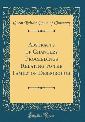 Abstracts of Chancery Proceedings Relating to the Family of Desborough (Classic Reprint) - Chancery, Great Britain Court of