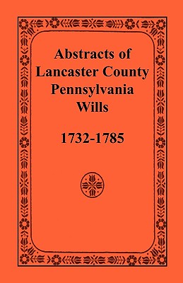 Abstracts of Lancaster County, Pennsylvania, Wills, 1732-1785 - Heritage Books