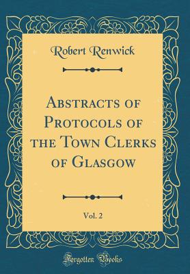 Abstracts of Protocols of the Town Clerks of Glasgow, Vol. 2 (Classic Reprint) - Renwick, Robert