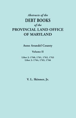 Abstracts of the Debt Books of the Provincial Land Office of Maryland. Anne Arundel County, Volume II. Liber 2: 1760, 1761, 1762, 1763; Liber 3: 1764, - Skinner, Vernon L, Jr.