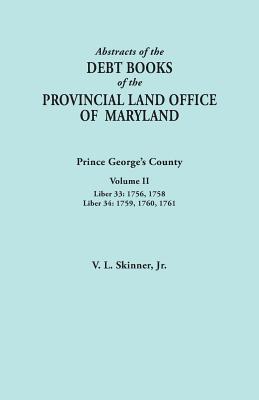 Abstracts of the Debt Books of the Provincial Land Office of Maryland: Prince George's County, Volume II. Liber 33: 1756, 1758; Liber 34: 1759, 1760, - Skinner, Vernon L, Jr.