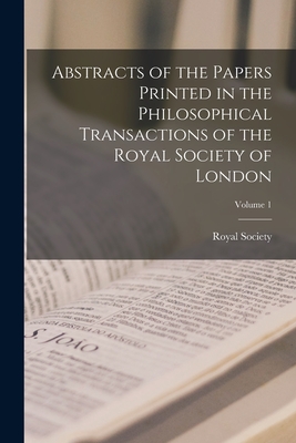 Abstracts of the Papers Printed in the Philosophical Transactions of the Royal Society of London; Volume 1 - Royal Society (Great Britain) (Creator)