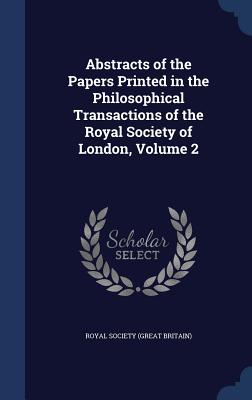 Abstracts of the Papers Printed in the Philosophical Transactions of the Royal Society of London, Volume 2 - Royal Society (Great Britain) (Creator)