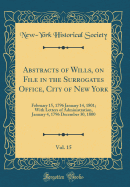 Abstracts of Wills, on File in the Surrogates Office, City of New York, Vol. 15: February 15, 1796 January 14, 1801; With Letters of Administration, January 4, 1796 December 30, 1800 (Classic Reprint)