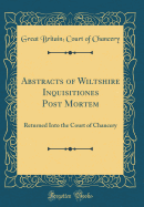 Abstracts of Wiltshire Inquisitiones Post Mortem: Returned Into the Court of Chancery (Classic Reprint)