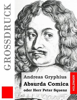 Absurda Comica (Grodruck): oder Herr Peter Squenz - Gryphius, Andreas