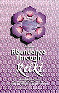 Abundance Through Reiki: Universal Life Force Energy as Expression of the Truth That You Are. the 42-Day Program to Absolute Fulfillment