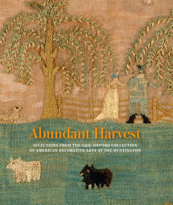 Abundant Harvest: Selections from the Gail-Oxford Collection of American Decorative Arts at the Huntington - Hess, Catherine (Foreword by), and Nelson, Harold B