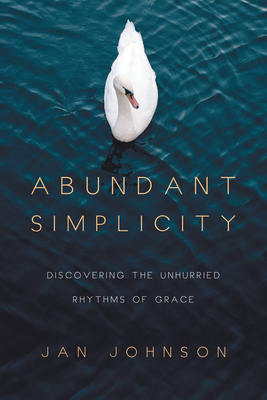 Abundant Simplicity: Discovering the Unhurried Rhythms of Grace - Johnson, Jan, Dr., PH.D