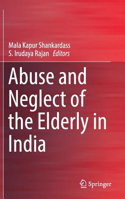 Abuse and Neglect of the Elderly in India - Shankardass, Mala Kapur (Editor), and Irudaya Rajan, S (Editor)