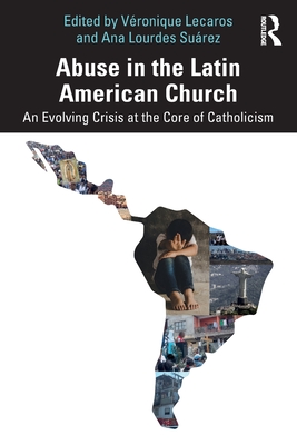 Abuse in the Latin American Church: An Evolving Crisis at the Core of Catholicism - Lecaros, Vronique (Editor), and Lourdes Surez, Ana (Editor)