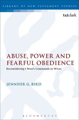 Abuse, Power and Fearful Obedience: Reconsidering 1 Peter's Commands to Wives - Bird, Jennifer G.