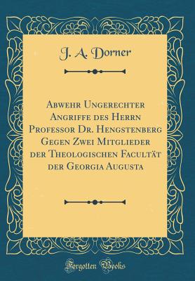 Abwehr Ungerechter Angriffe Des Herrn Professor Dr. Hengstenberg Gegen Zwei Mitglieder Der Theologischen Facultt Der Georgia Augusta (Classic Reprint) - Dorner, J A