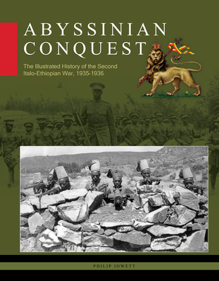 Abyssinian Conquest: The Illustrated History of the Second Italo-Ethiopian War, 1935-1936 - Jowett, Philip