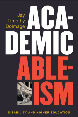 Academic Ableism: Disability and Higher Education - Dolmage, Jay T