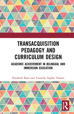 Academic Achievement in Bilingual and Immersion Education: TransAcquisition Pedagogy and Curriculum Design - Rata, Elizabeth, and Tamati, Tauwehe Sophie
