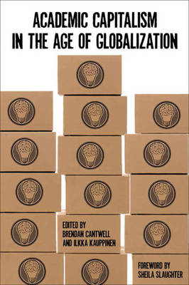 Academic Capitalism in the Age of Globalization - Cantwell, Brendan (Editor), and Kauppinen, Ilkka (Editor), and Slaughter, Sheila, Professor (Foreword by)