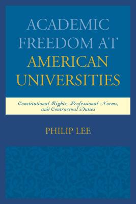 Academic Freedom at American Universities: Constitutional Rights, Professional Norms, and Contractual Duties - Lee, Philip