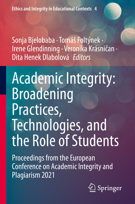 Academic Integrity: Broadening Practices, Technologies, and the Role of Students: Proceedings from the European Conference on Academic Integrity and Plagiarism 2021 - Bjelobaba, Sonja (Editor), and Foltnek, Toms (Editor), and Glendinning, Irene (Editor)