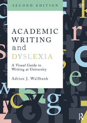 Academic Writing and Dyslexia: A Visual Guide to Writing at University - Wallbank, Adrian J