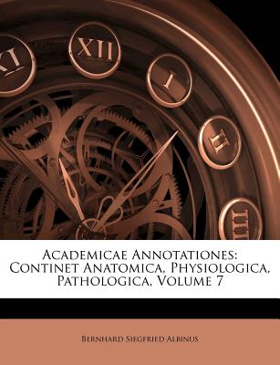 Academicae Annotationes: Continet Anatomica, Physiologica, Pathologica, Volume 7 - Albinus, Bernhard Siegfried