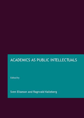 Academics as Public Intellectuals - Eliaeson, Sven (Editor), and Kalleberg, Ragnvald (Editor)