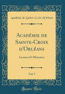 Academie de Sainte-Croix D'Orleans, Vol. 5: Lectures Et Memoires (Classic Reprint)