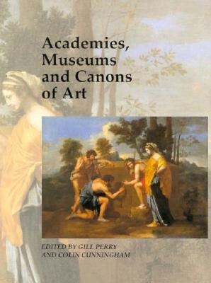 Academies, Museums and Canons of Art - Perry, Gill (Editor), and Cunningham, Colin (Editor)