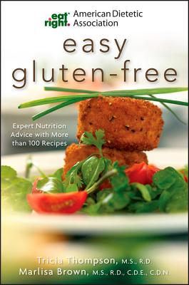 Academy of Nutrition and Dietetics Easy Gluten-Free: Expert Nutrition Advice with More Than 100 Recipes - Brown, Marlisa, MS, Rd, Cde, and Thompson, Tricia, and James Ahern, Shauna