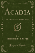 Acadia: Or, a Month with the Blue Noses (Classic Reprint)