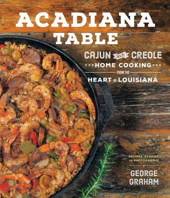 Acadiana Table: Cajun and Creole Home Cooking from the Heart of Louisiana - Graham, George