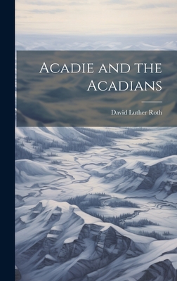 Acadie and the Acadians - Roth, David Luther